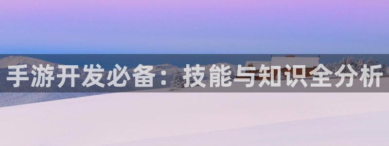 闲庄和游戏官网：手游开发必备：技能与知识全分析