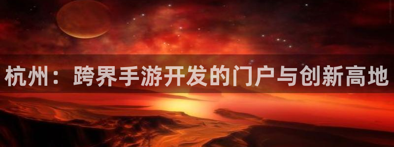 庄闲游戏综合：杭州：跨界手游开发的门户与创新高地