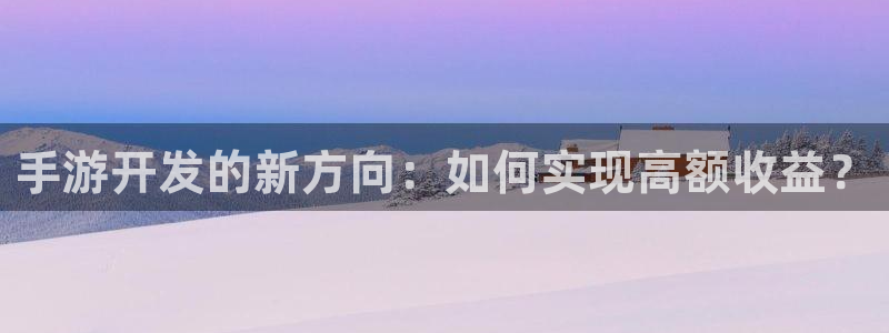 庄闲游戏app官网入口：手游开发的新方向：如何实现高额收益？