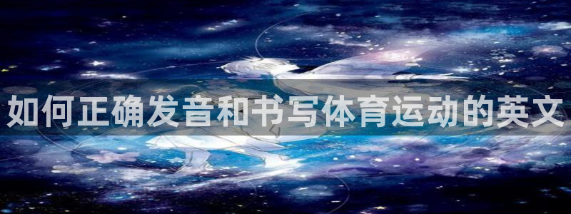 必威betway西汉姆联：如何正确发音和书写体育运动的英文